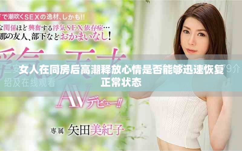 女人在同房后高潮釋放心情是否能夠迅速恢復(fù)正常狀態(tài)