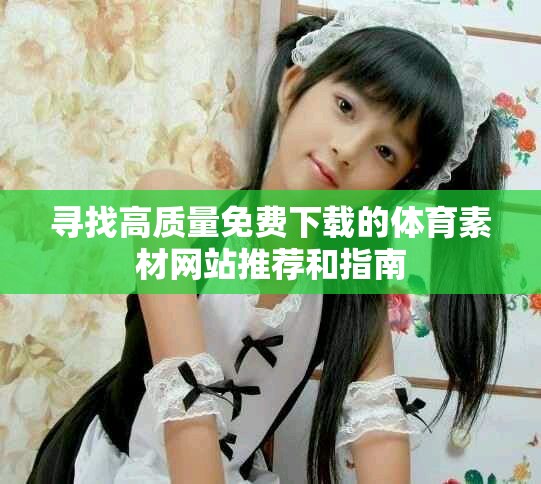 尋找高質(zhì)量免費(fèi)下載的體育素材網(wǎng)站推薦和指南