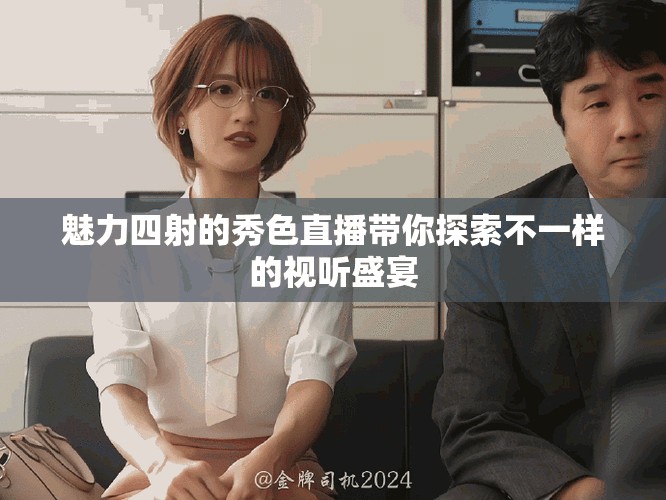 魅力四射的秀色直播帶你探索不一樣的視聽盛宴