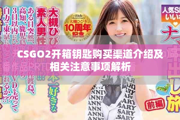 CSGO2開箱鑰匙購買渠道介紹及相關(guān)注意事項解析