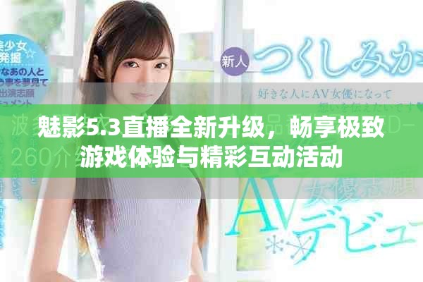 魅影5.3直播全新升級，暢享極致游戲體驗與精彩互動活動