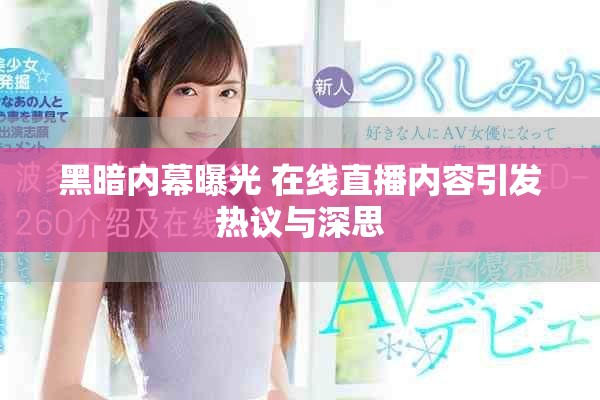 黑暗內(nèi)幕曝光 在線(xiàn)直播內(nèi)容引發(fā)熱議與深思
