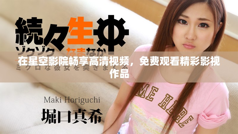 在星空影院暢享高清視頻，免費觀看精彩影視作品