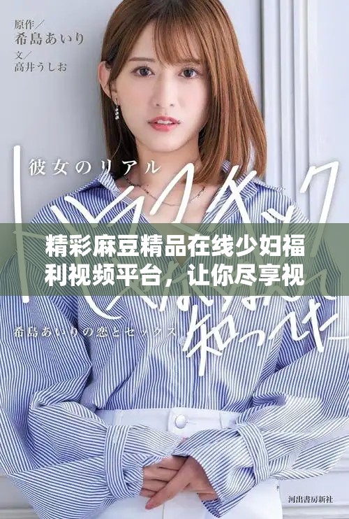 精彩麻豆精品在線少婦福利視頻平臺(tái)，讓你盡享視聽盛宴