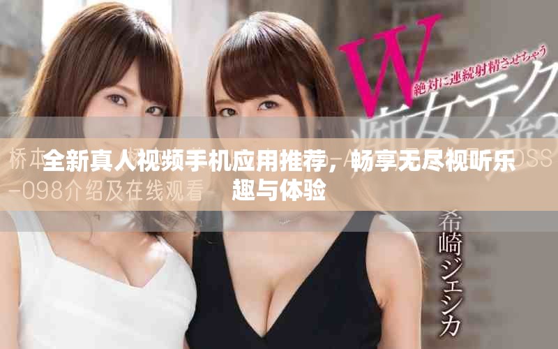 全新真人視頻手機(jī)應(yīng)用推薦，暢享無(wú)盡視聽(tīng)樂(lè)趣與體驗(yàn)