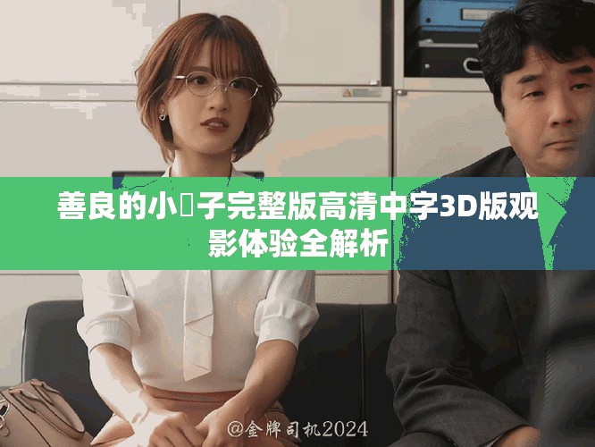 善良的小峓子完整版高清中字3D版觀影體驗(yàn)全解析