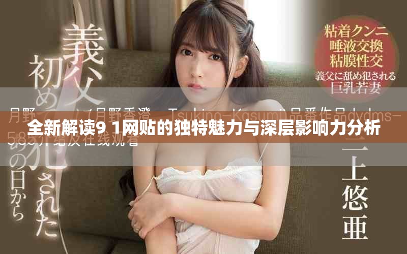 全新解讀9 1網(wǎng)貼的獨(dú)特魅力與深層影響力分析