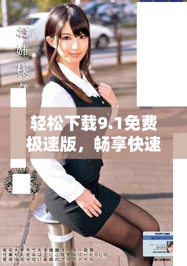 輕松下載9.1免費(fèi)極速版，暢享快速體驗(yàn)的全新版本