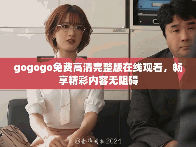 gogogo免費(fèi)高清完整版在線觀看，暢享精彩內(nèi)容無阻礙