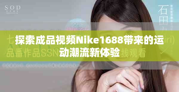 探索成品視頻Nike1688帶來(lái)的運(yùn)動(dòng)潮流新體驗(yàn)