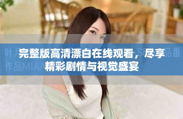 完整版高清漂白在線(xiàn)觀(guān)看，盡享精彩劇情與視覺(jué)盛宴