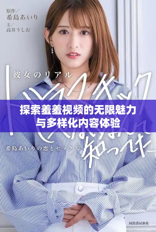 探索羞羞視頻的無(wú)限魅力與多樣化內(nèi)容體驗(yàn)