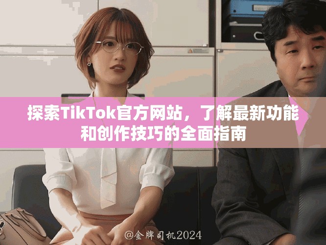 探索TikTok官方網(wǎng)站，了解最新功能和創(chuàng)作技巧的全面指南