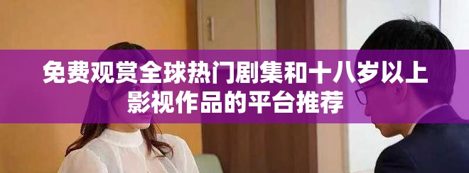 免費(fèi)觀賞全球熱門劇集和十八歲以上影視作品的平臺(tái)推薦