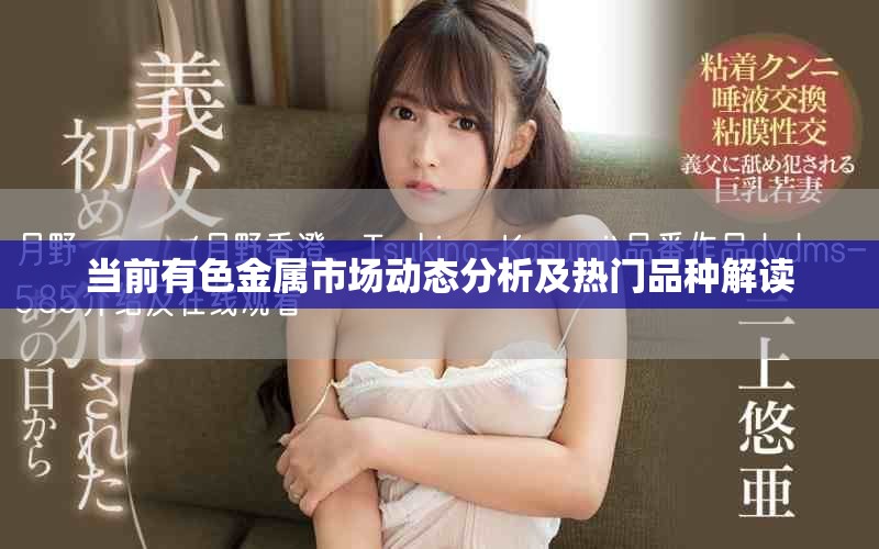 當前有色金屬市場動態(tài)分析及熱門品種解讀