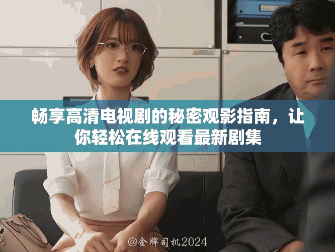 暢享高清電視劇的秘密觀影指南，讓你輕松在線觀看最新劇集