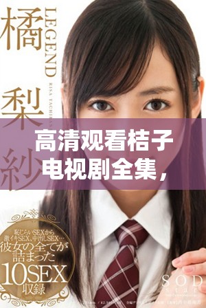 高清觀看桔子電視劇全集，讓你盡享精彩劇情與感人時(shí)刻