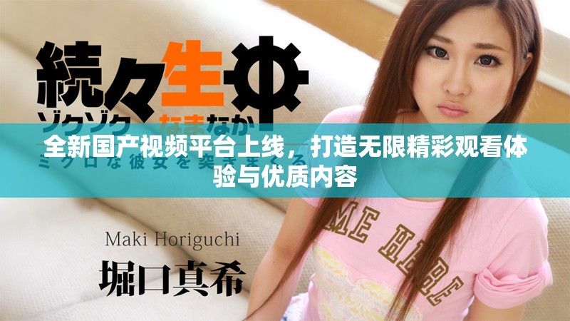 全新國產(chǎn)視頻平臺上線，打造無限精彩觀看體驗與優(yōu)質(zhì)內(nèi)容