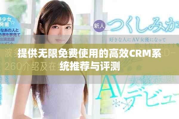 提供無限免費使用的高效CRM系統(tǒng)推薦與評測