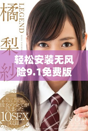 輕松安裝無風(fēng)險9.1免費版，讓你的使用體驗更加流暢順暢