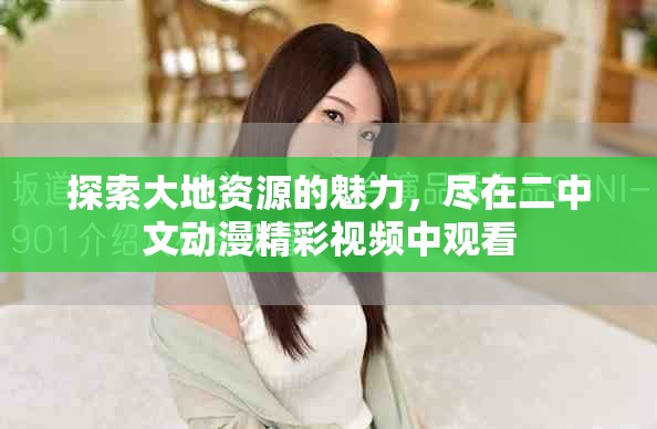 探索大地資源的魅力，盡在二中文動(dòng)漫精彩視頻中觀看