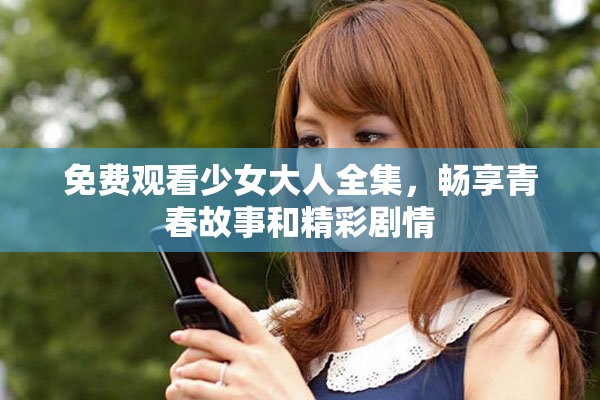 免費觀看少女大人全集，暢享青春故事和精彩劇情