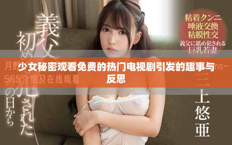 少女秘密觀看免費的熱門電視劇引發(fā)的趣事與反思
