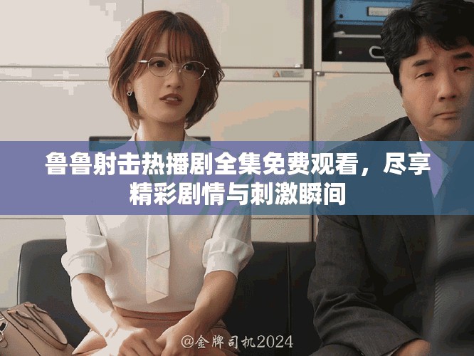 魯魯射擊熱播劇全集免費觀看，盡享精彩劇情與刺激瞬間