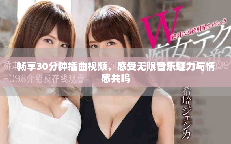 暢享30分鐘插曲視頻，感受無限音樂魅力與情感共鳴