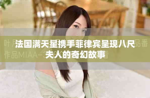 法國(guó)滿天星攜手菲律賓呈現(xiàn)八尺夫人的奇幻故事