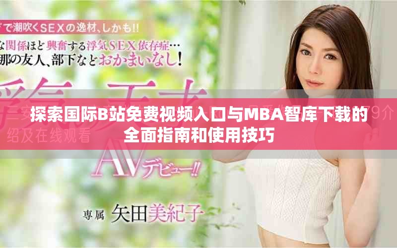 探索國際B站免費視頻入口與MBA智庫下載的全面指南和使用技巧