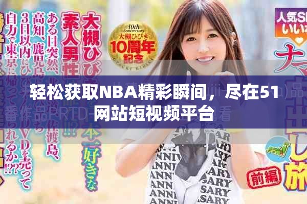 輕松獲取NBA精彩瞬間，盡在51網(wǎng)站短視頻平臺(tái)