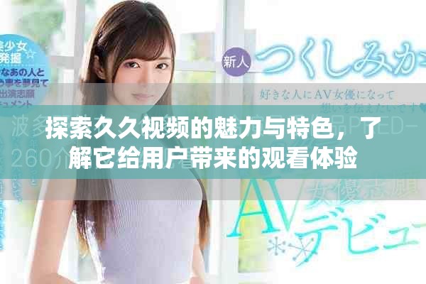 探索久久視頻的魅力與特色，了解它給用戶帶來的觀看體驗