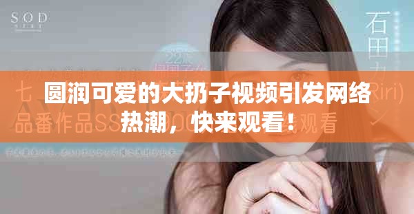 圓潤(rùn)可愛的大扔子視頻引發(fā)網(wǎng)絡(luò)熱潮，快來(lái)觀看！