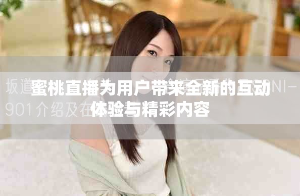 蜜桃直播為用戶帶來全新的互動(dòng)體驗(yàn)與精彩內(nèi)容