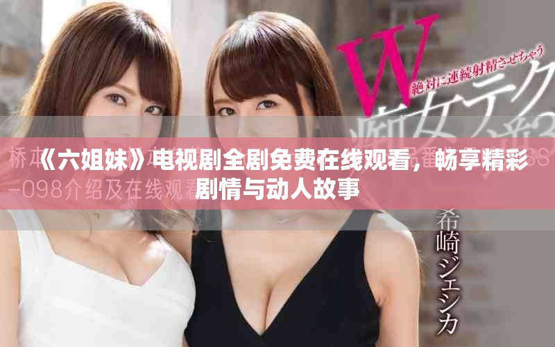 《六姐妹》電視劇全劇免費在線觀看，暢享精彩劇情與動人故事