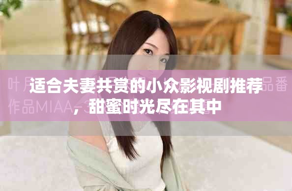 適合夫妻共賞的小眾影視劇推薦，甜蜜時(shí)光盡在其中