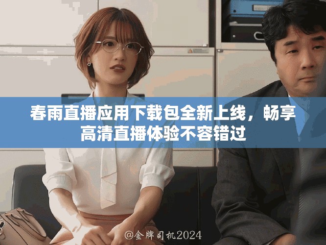 春雨直播應用下載包全新上線，暢享高清直播體驗不容錯過