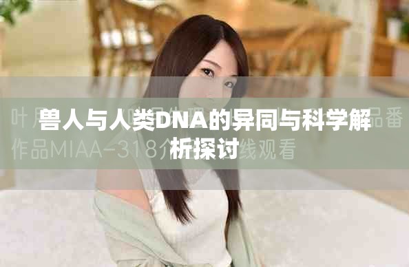 獸人與人類DNA的異同與科學(xué)解析探討