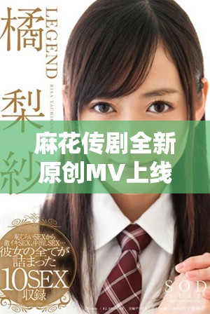 麻花傳劇全新原創(chuàng)MV上線 線上觀看新體驗(yàn)等你來(lái)探索