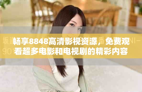 暢享8848高清影視資源，免費(fèi)觀看超多電影和電視劇的精彩內(nèi)容