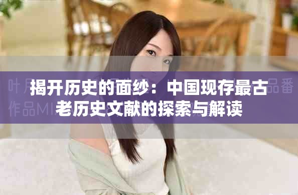 揭開歷史的面紗：中國現(xiàn)存最古老歷史文獻的探索與解讀