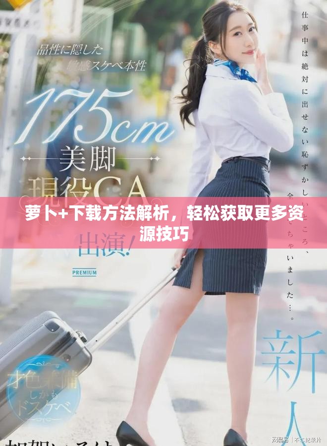 蘿卜+下載方法解析，輕松獲取更多資源技巧