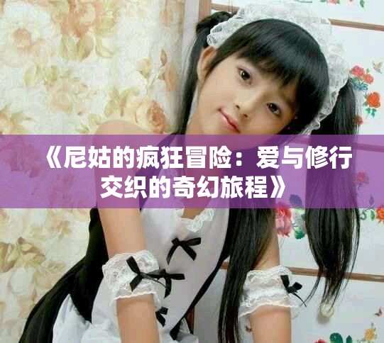 《尼姑的瘋狂冒險：愛與修行交織的奇幻旅程》