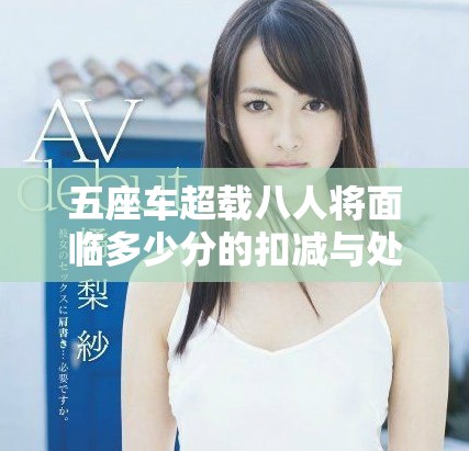 五座車超載八人將面臨多少分的扣減與處罰解析