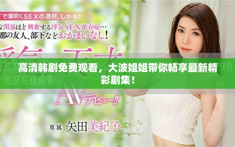 高清韓劇免費(fèi)觀看，大波姐姐帶你暢享最新精彩劇集！