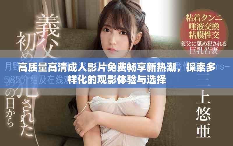 高質(zhì)量高清成人影片免費暢享新熱潮，探索多樣化的觀影體驗與選擇