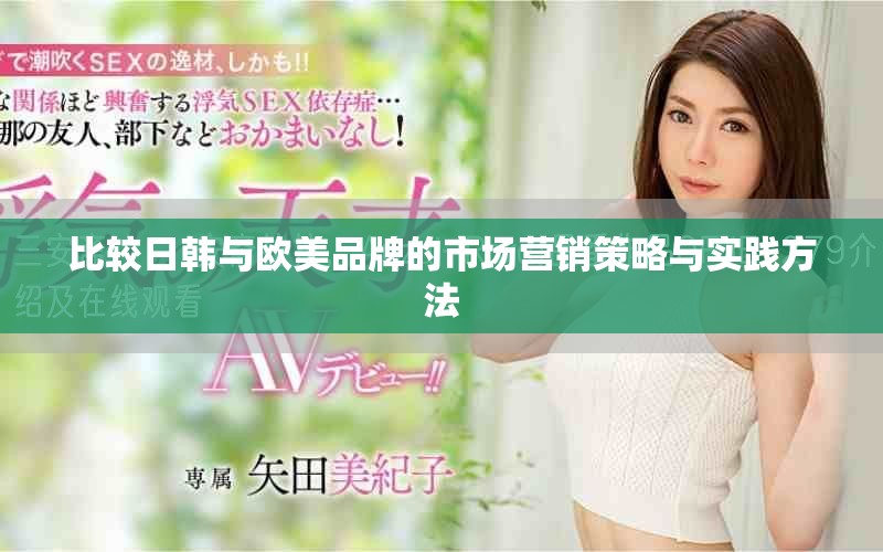比較日韓與歐美品牌的市場(chǎng)營(yíng)銷策略與實(shí)踐方法