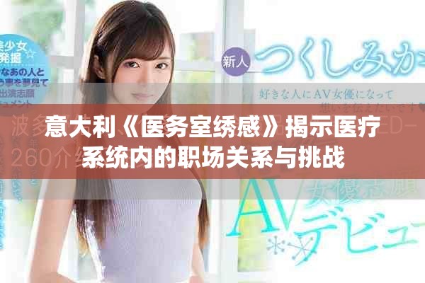 意大利《醫(yī)務(wù)室繡感》揭示醫(yī)療系統(tǒng)內(nèi)的職場(chǎng)關(guān)系與挑戰(zhàn)