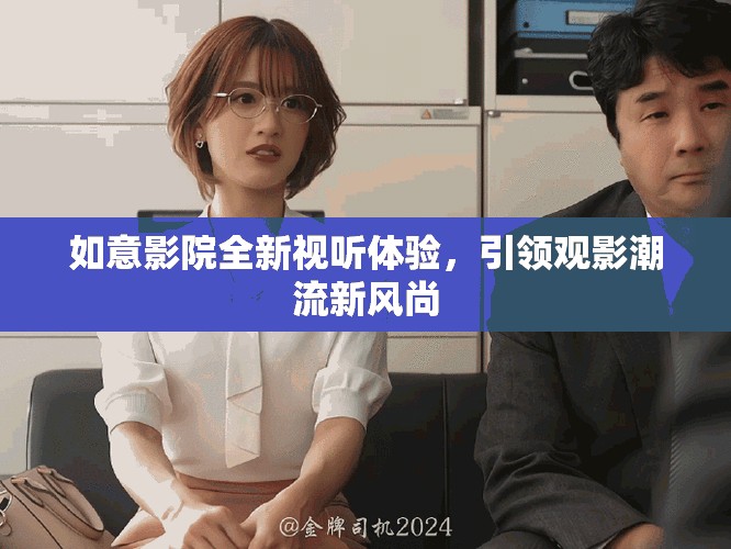 如意影院全新視聽體驗(yàn)，引領(lǐng)觀影潮流新風(fēng)尚